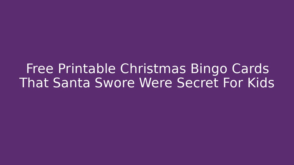 Free Printable Christmas Bingo Cards That Santa Swore Were Secret For Kids