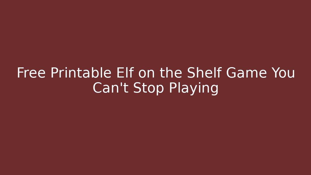 Free Printable Elf on the Shelf Game You Can't Stop Playing