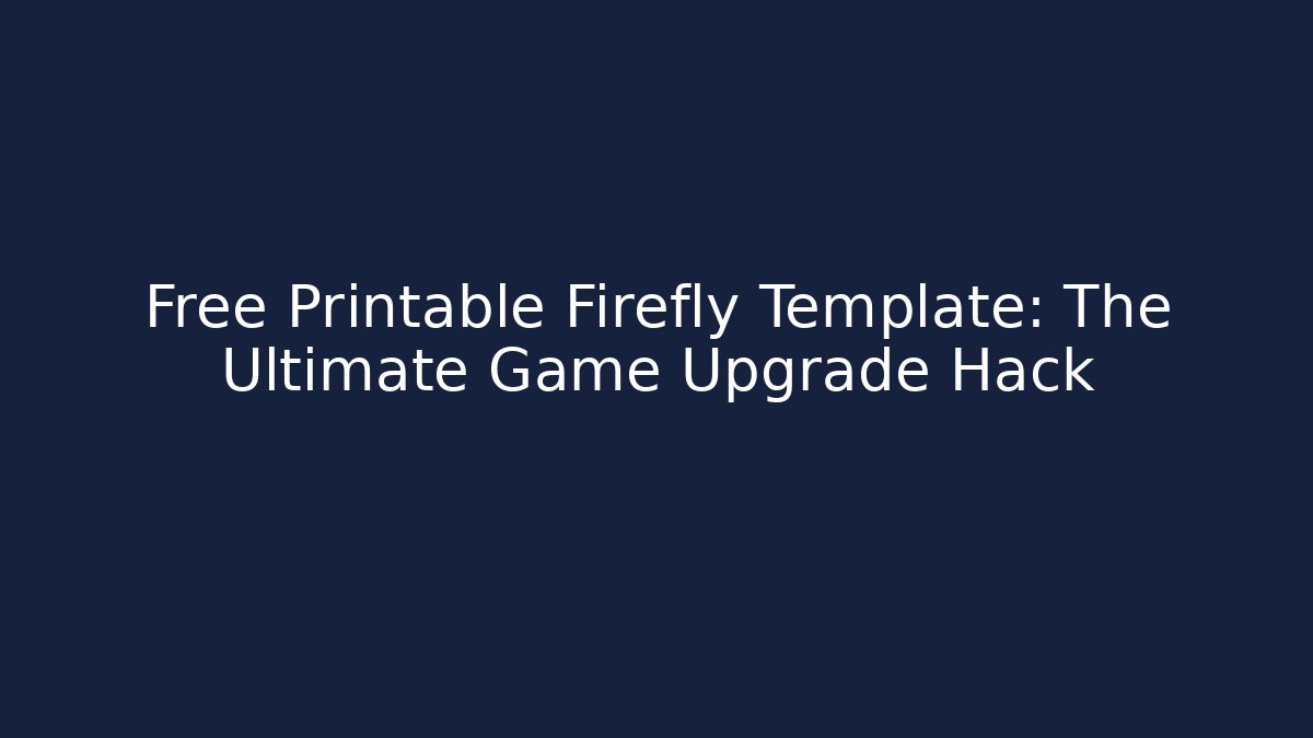 Free Printable Firefly Template: The Ultimate Game Upgrade Hack