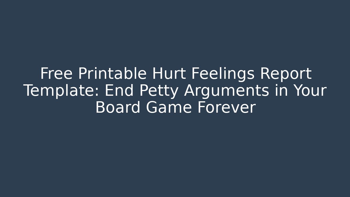 Free Printable Hurt Feelings Report Template: End Petty Arguments in Your Board Game Forever