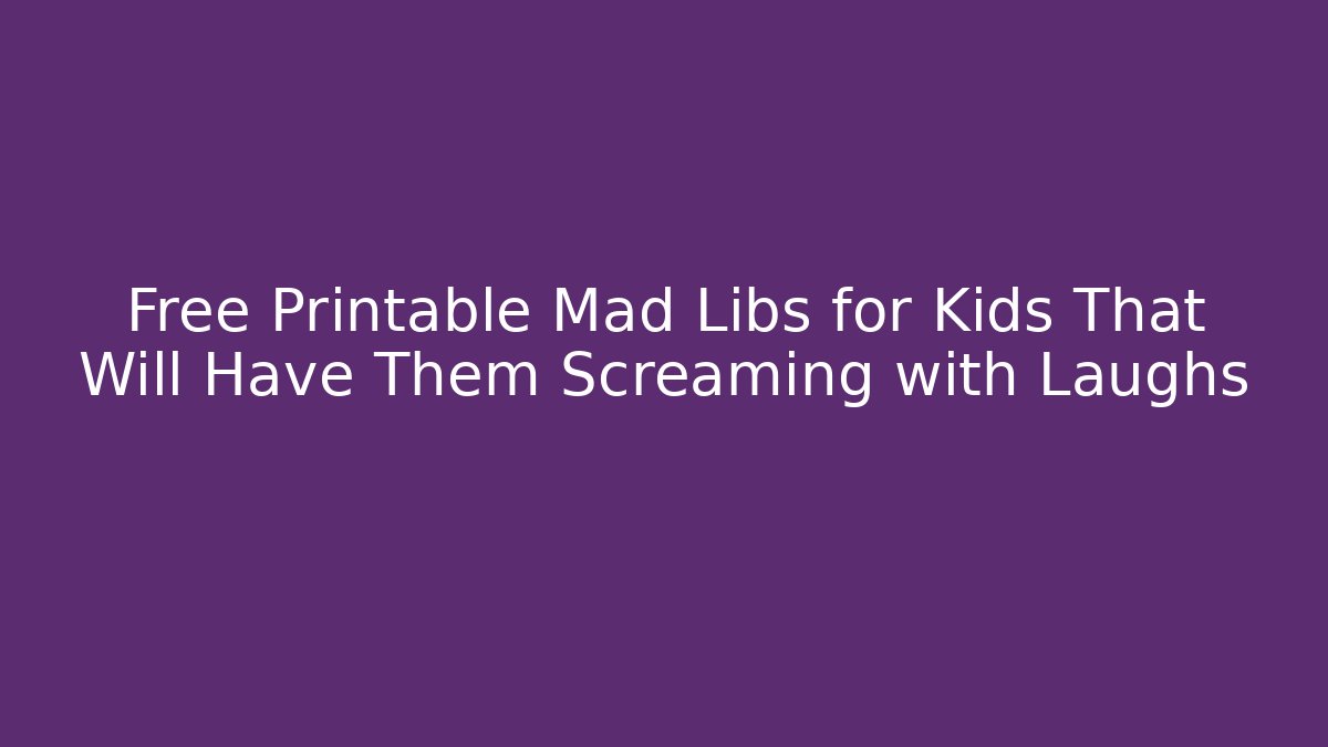Free Printable Mad Libs for Kids That Will Have Them Screaming with Laughs