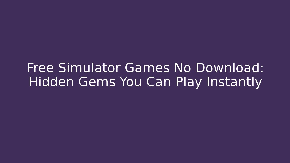 Free Simulator Games No Download: Hidden Gems You Can Play Instantly