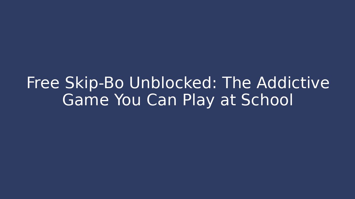 Free Skip-Bo Unblocked: The Addictive Game You Can Play at School