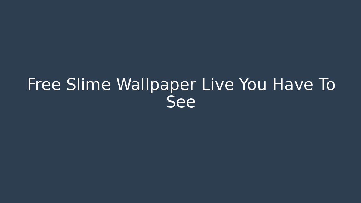 Free Slime Wallpaper Live You Have To See