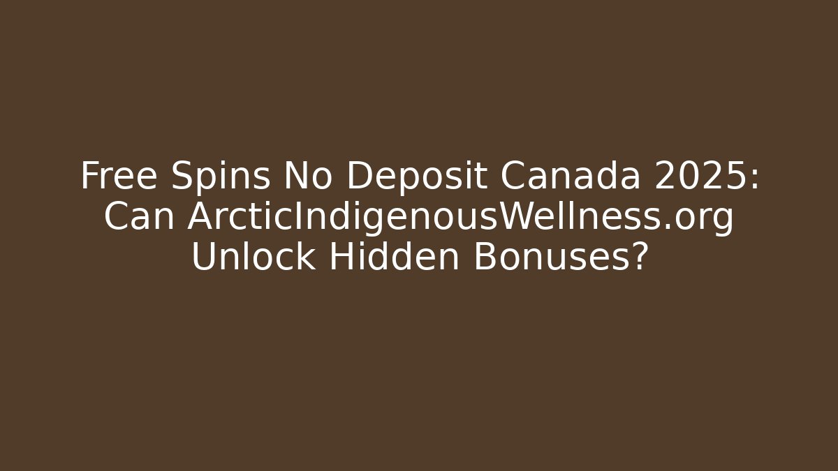 Free Spins No Deposit Canada 2025: Can ArcticIndigenousWellness.org Unlock Hidden Bonuses?