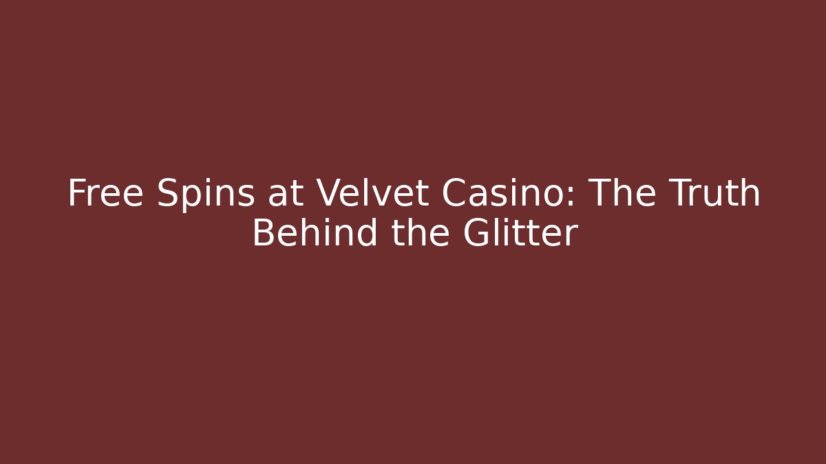 Free Spins at Velvet Casino: The Truth Behind the Glitter
