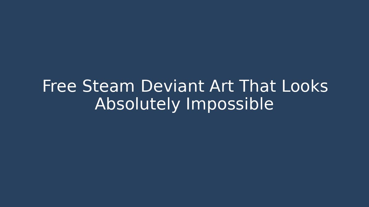 Free Steam Deviant Art That Looks Absolutely Impossible