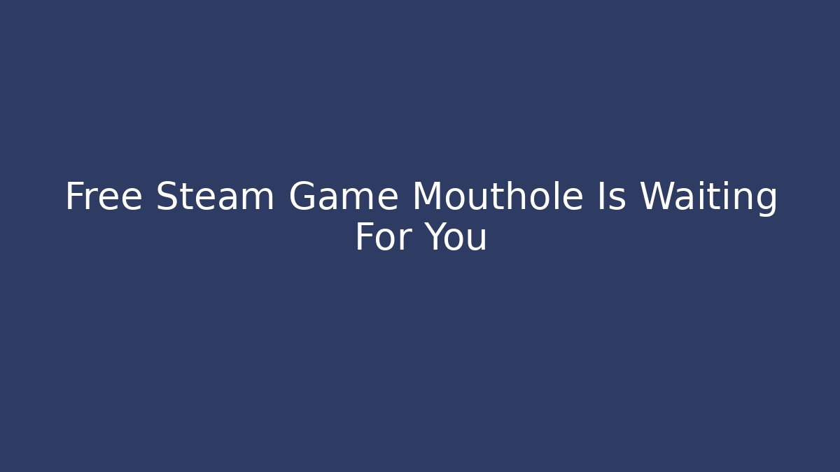 Free Steam Game Mouthole Is Waiting For You