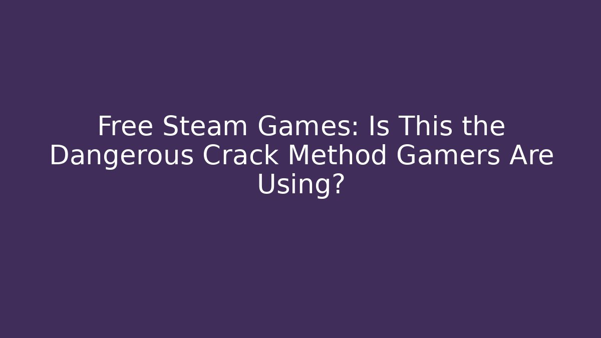 Free Steam Games: Is This the Dangerous Crack Method Gamers Are Using?