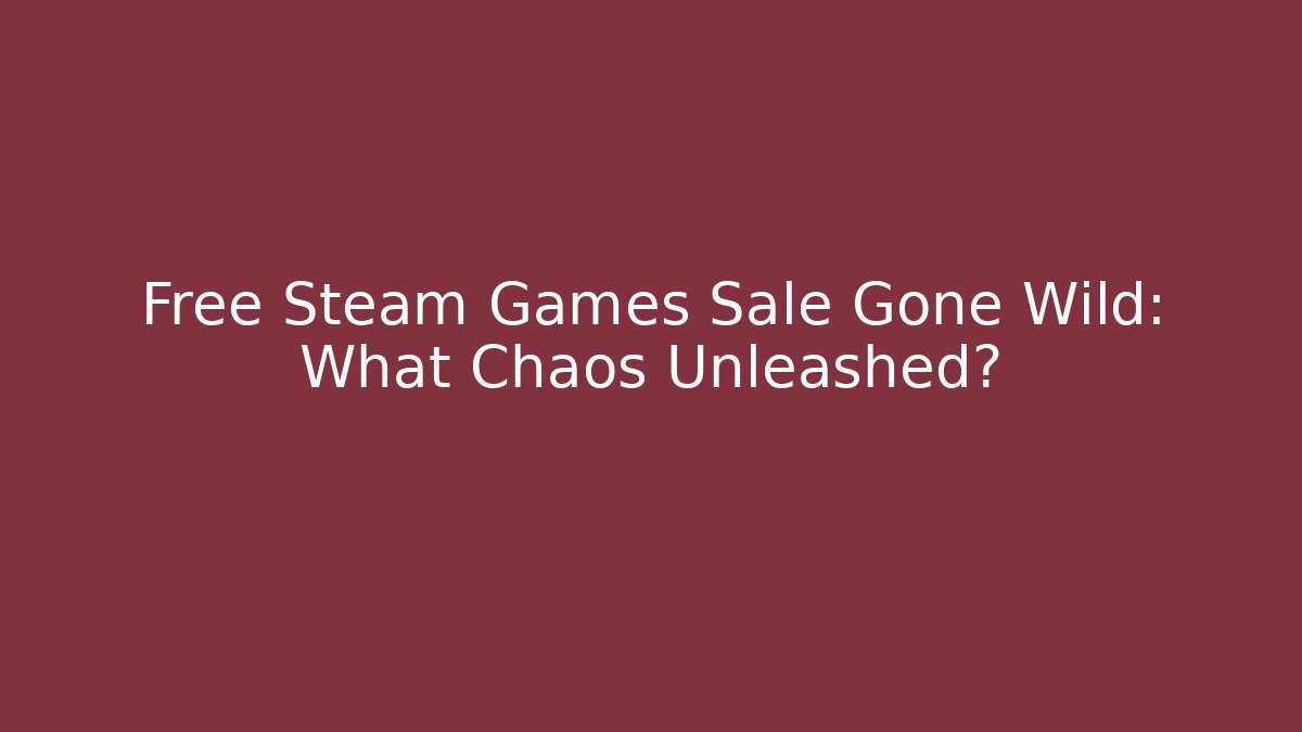 Free Steam Games Sale Gone Wild: What Chaos Unleashed?