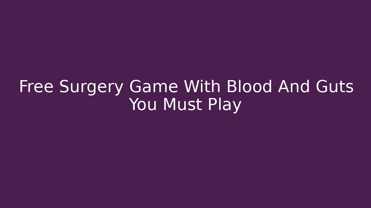 Free Surgery Game With Blood And Guts You Must Play