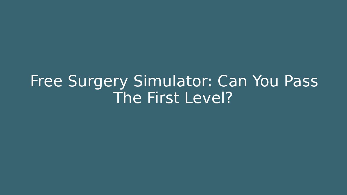 Free Surgery Simulator: Can You Pass The First Level? - Create More Assets