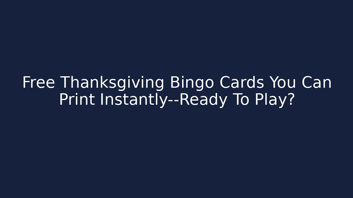 Free Thanksgiving Bingo Cards You Can Print Instantly—Ready To Play?