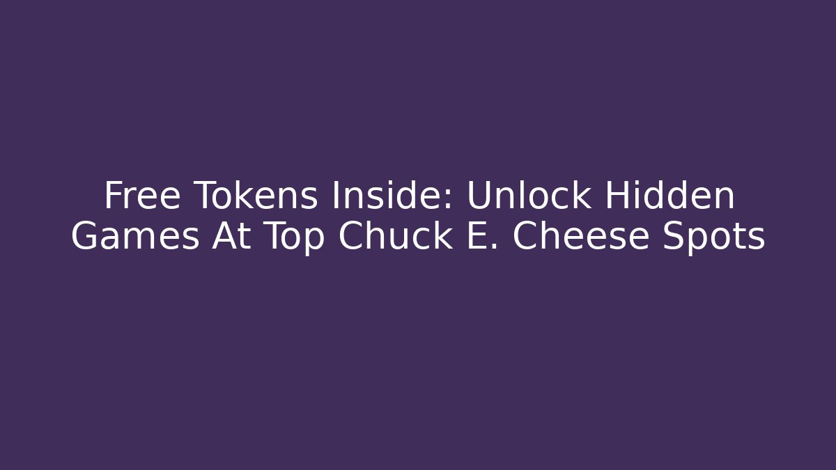 Free Tokens Inside: Unlock Hidden Games At Top Chuck E. Cheese Spots