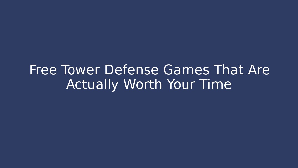 Free Tower Defense Games That Are Actually Worth Your Time