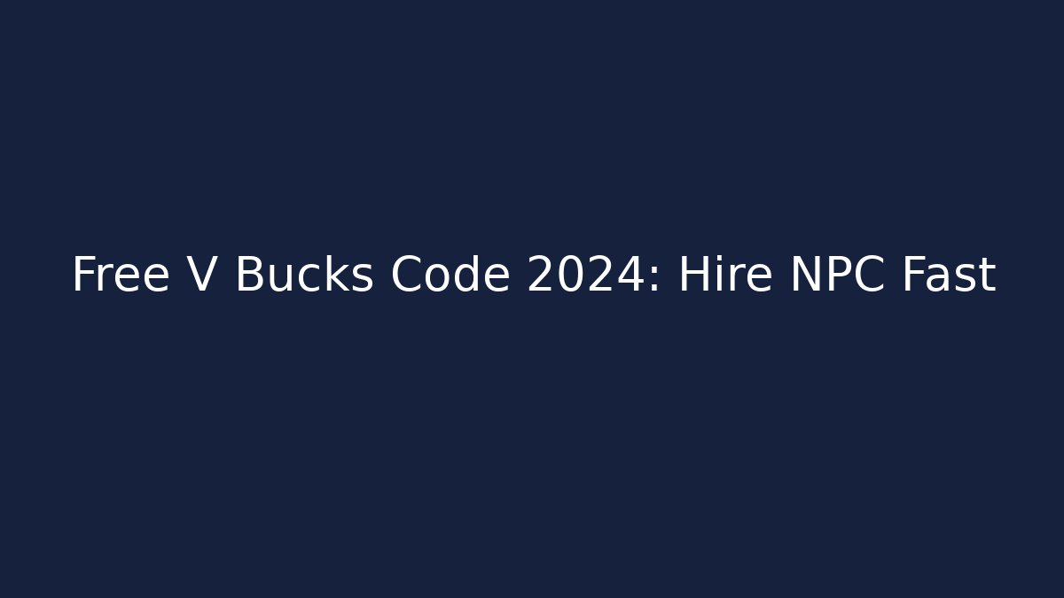 Free V Bucks Code 2024: Hire NPC Fast