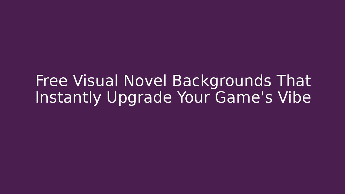 Free Visual Novel Backgrounds That Instantly Upgrade Your Game’s Vibe