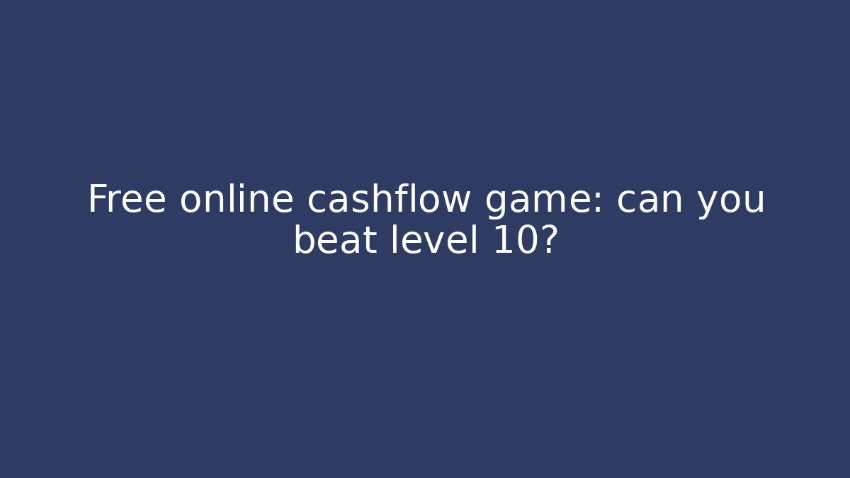 Free online cashflow game: can you beat level 10?