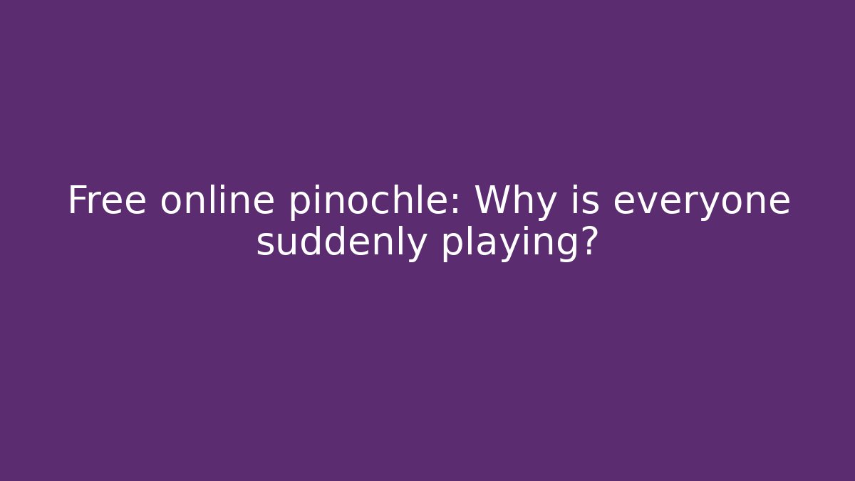 Free online pinochle: Why is everyone suddenly playing?