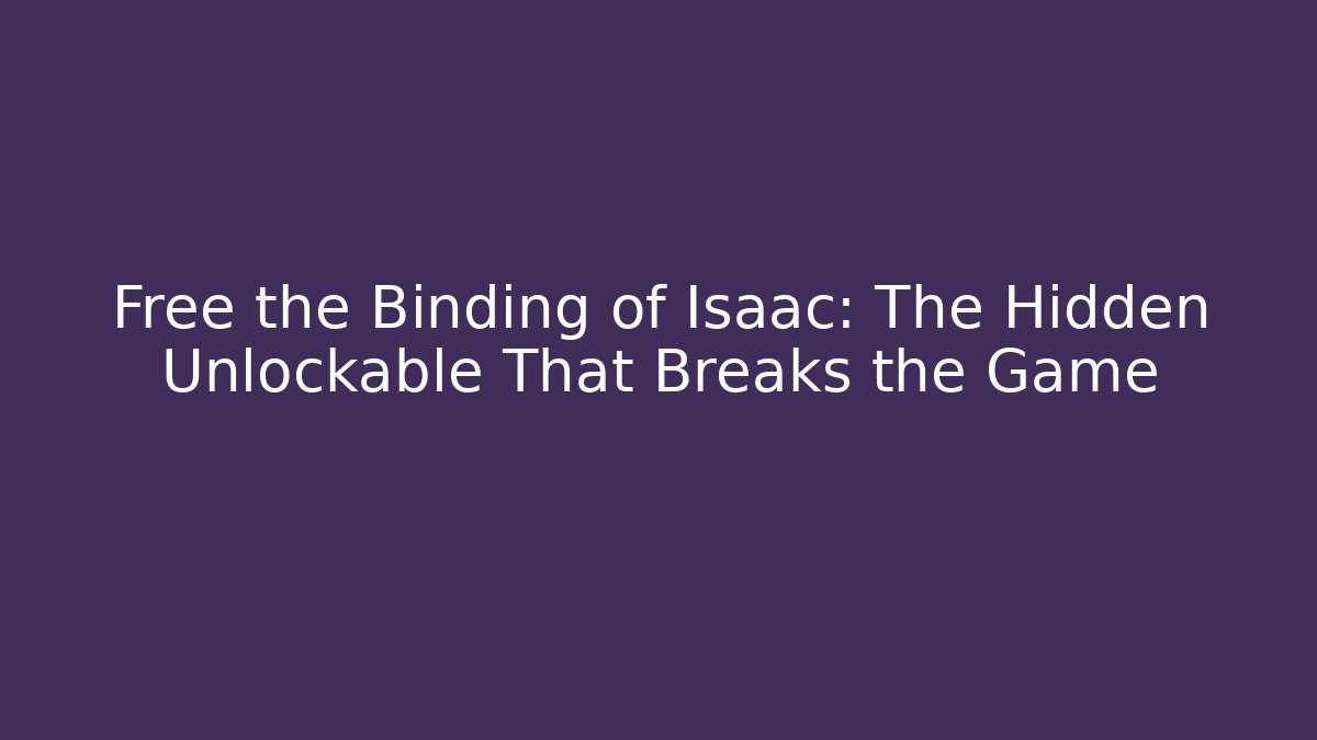 Free the Binding of Isaac: The Hidden Unlockable That Breaks the Game