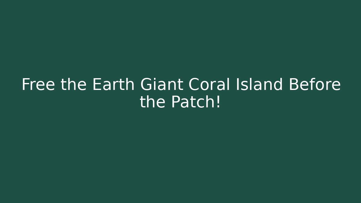 Free the Earth Giant Coral Island Before the Patch!