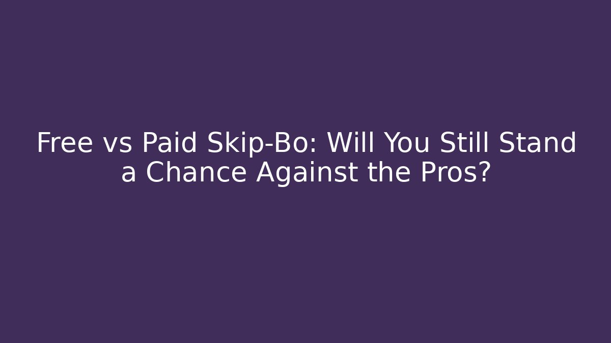 Free vs Paid Skip-Bo: Will You Still Stand a Chance Against the Pros?