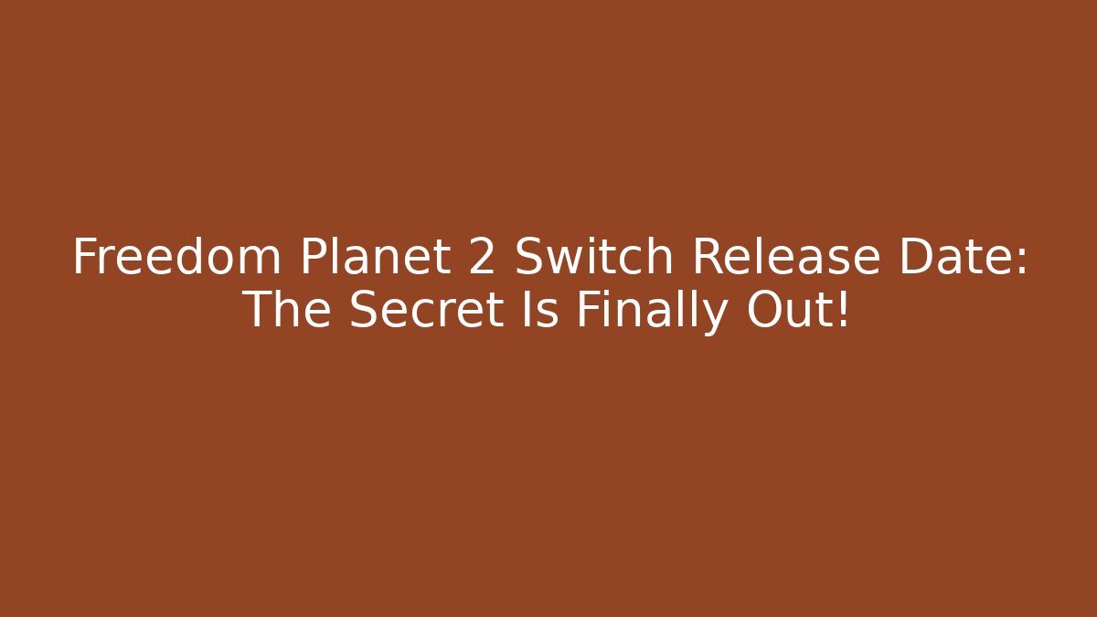 Freedom Planet 2 Switch Release Date: The Secret Is Finally Out! - Create More Assets
