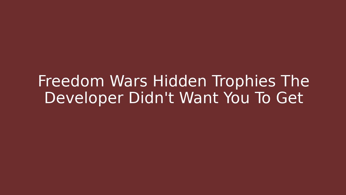 Freedom Wars Hidden Trophies The Developer Didn't Want You To Get
