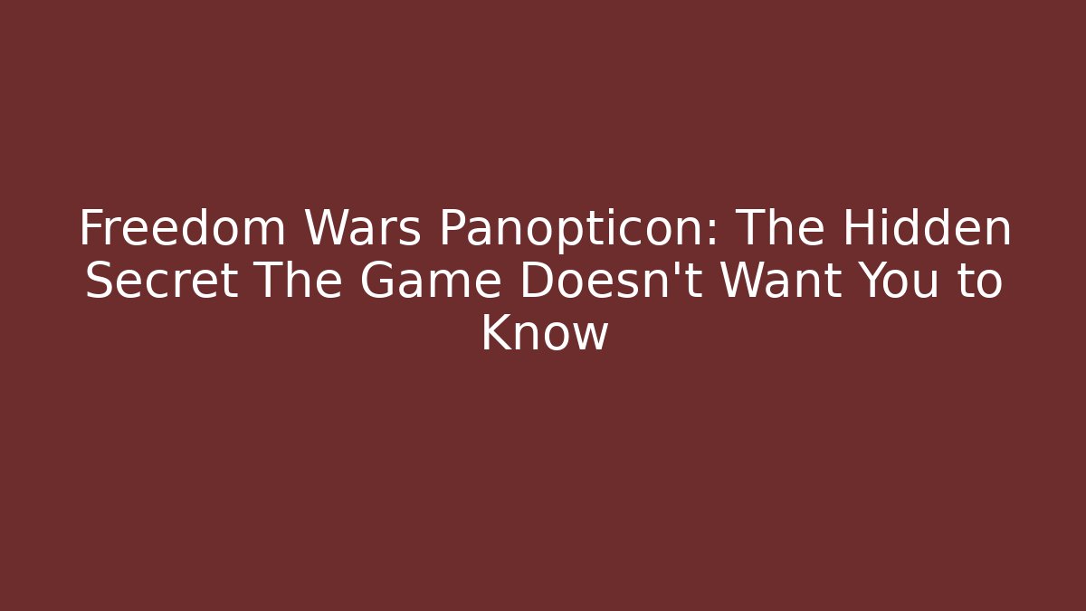 Freedom Wars Panopticon: The Hidden Secret The Game Doesn't Want You to Know