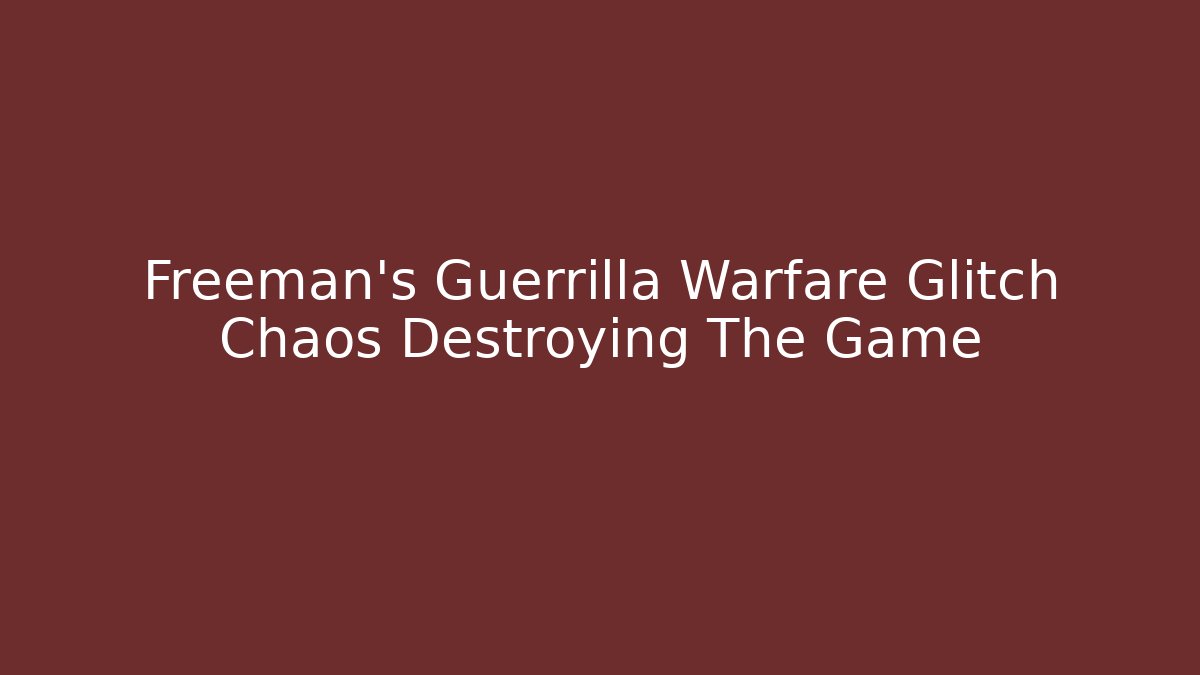 Freeman's Guerrilla Warfare Glitch Chaos Destroying The Game