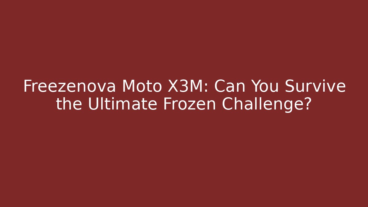 Freezenova Moto X3M: Can You Survive the Ultimate Frozen Challenge?