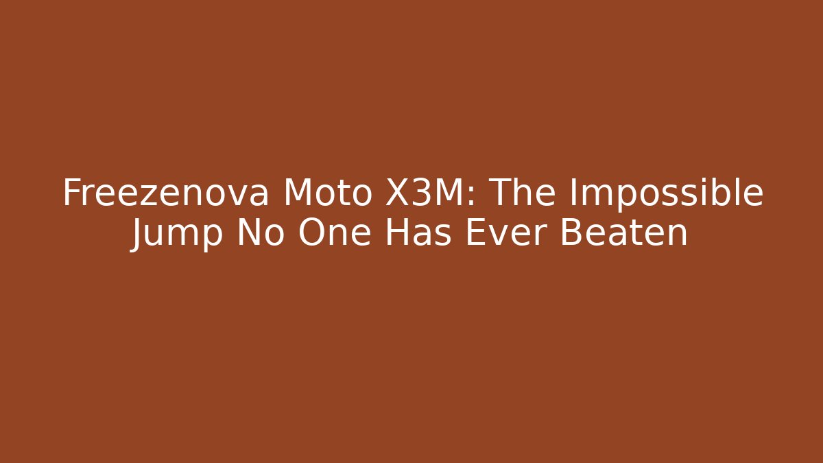 Freezenova Moto X3M: The Impossible Jump No One Has Ever Beaten