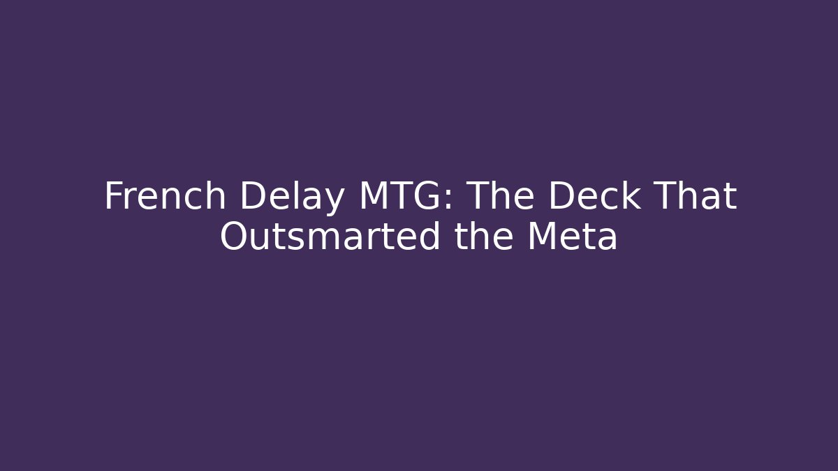 French Delay MTG: The Deck That Outsmarted the Meta - Create More Assets