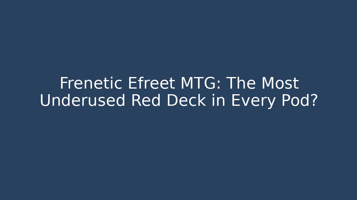 Frenetic Efreet MTG: The Most Underused Red Deck in Every Pod? - Create More Assets