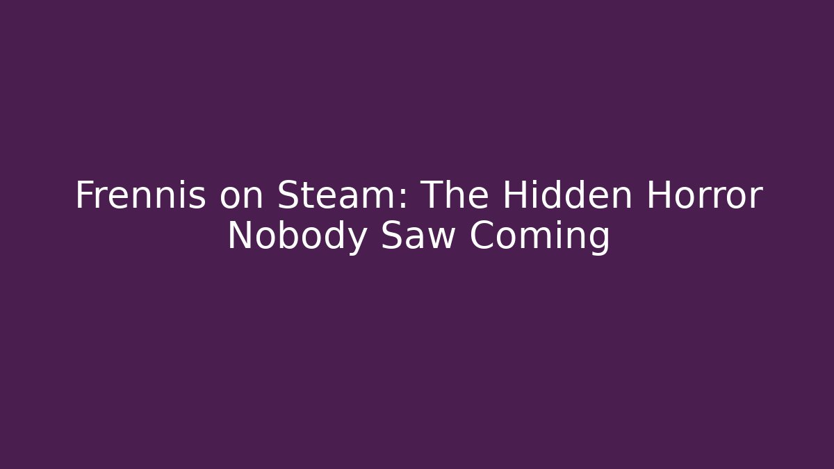 Frennis on Steam: The Hidden Horror Nobody Saw Coming