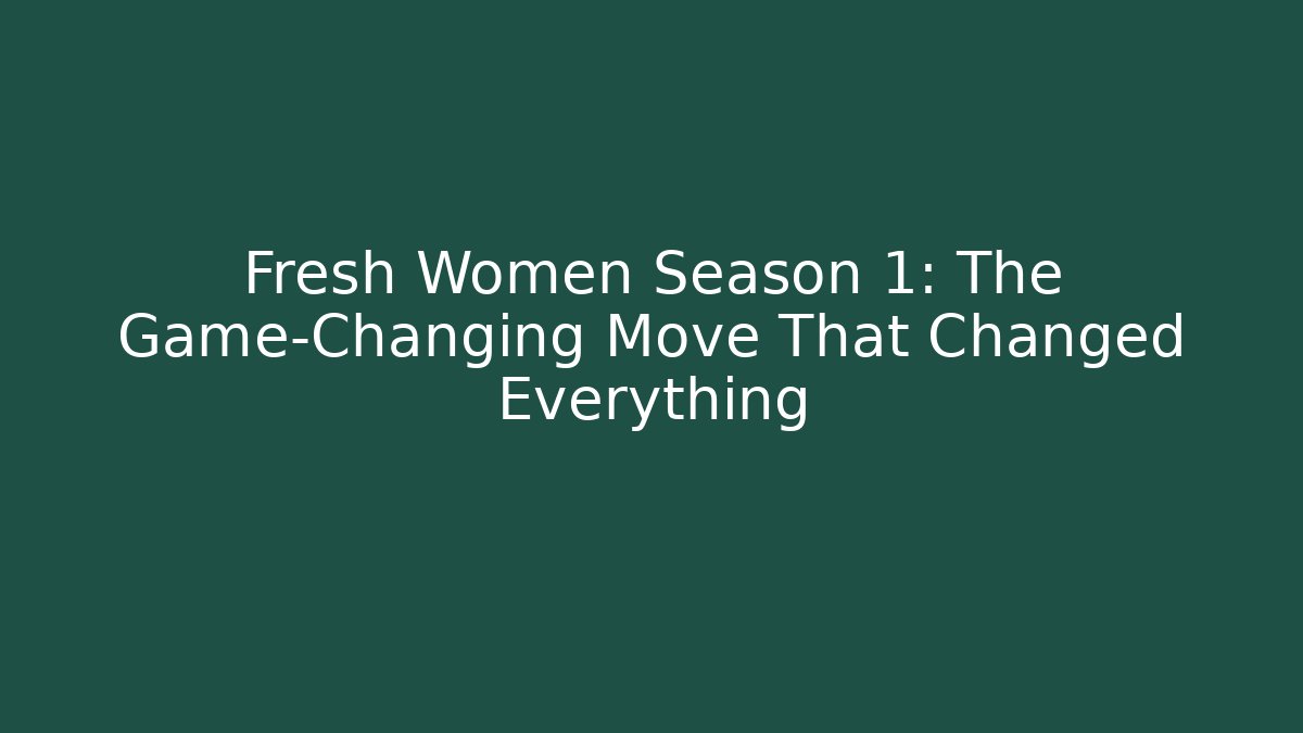 Fresh Women Season 1: The Game-Changing Move That Changed Everything