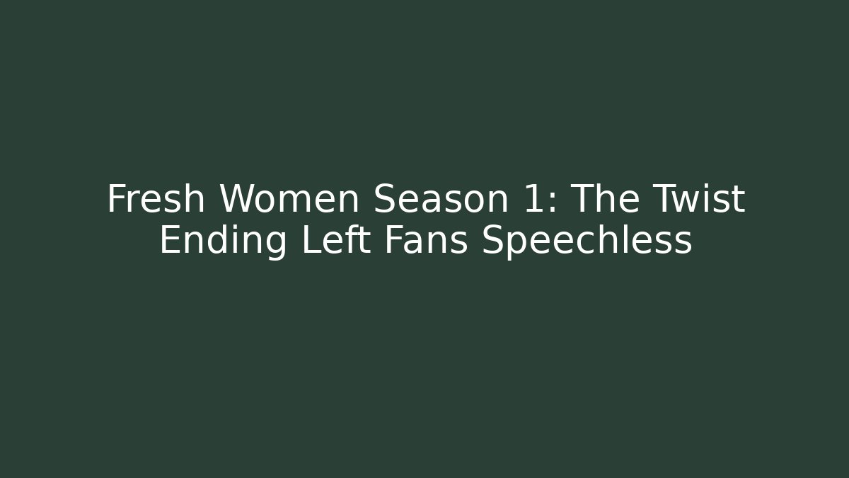 Fresh Women Season 1: The Twist Ending Left Fans Speechless