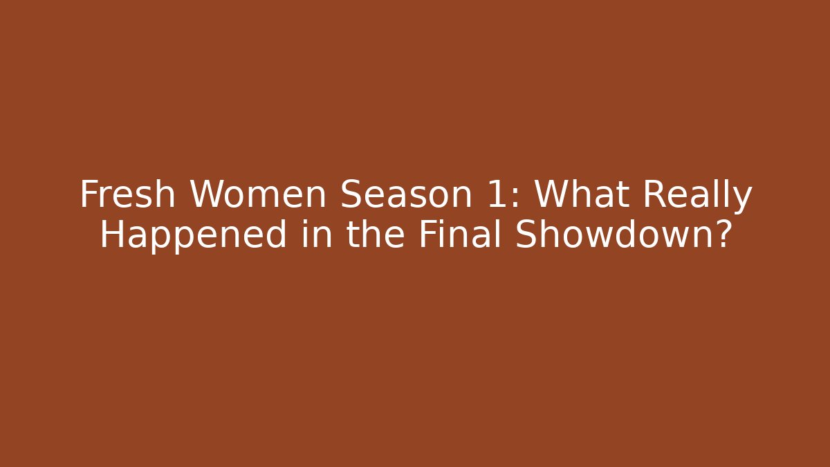 Fresh Women Season 1: What Really Happened in the Final Showdown?