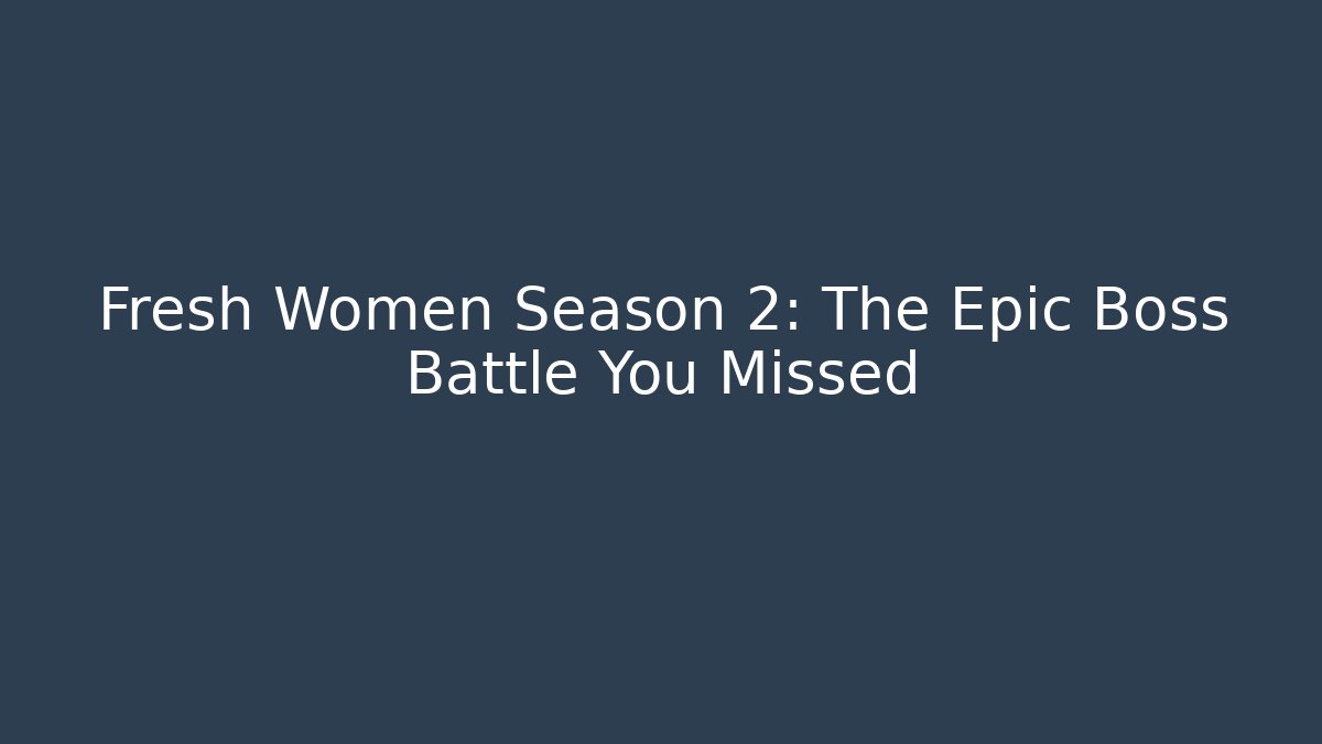 Fresh Women Season 2: The Epic Boss Battle You Missed