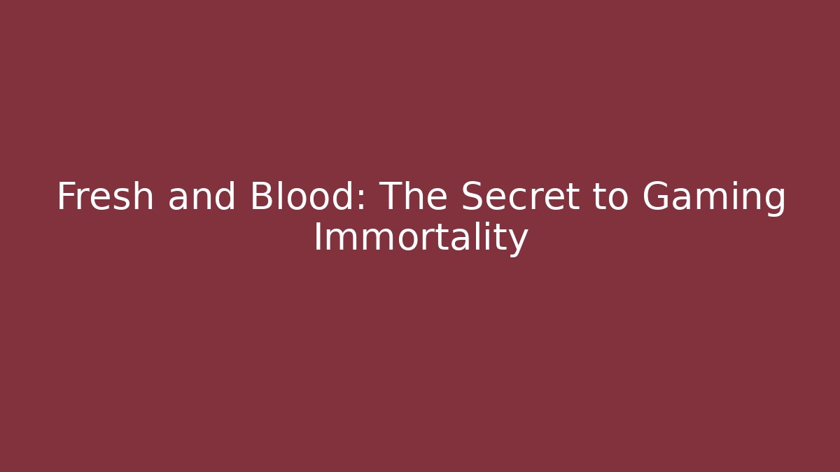 Fresh and Blood: The Secret to Gaming Immortality