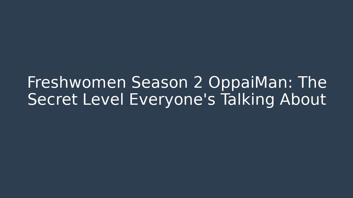 Freshwomen Season 2 OppaiMan: The Secret Level Everyone's Talking About