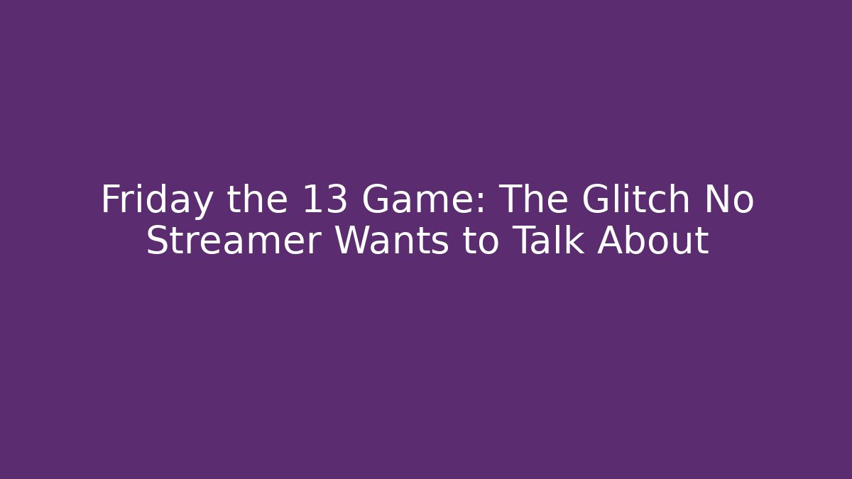 Friday the 13 Game: The Glitch No Streamer Wants to Talk About