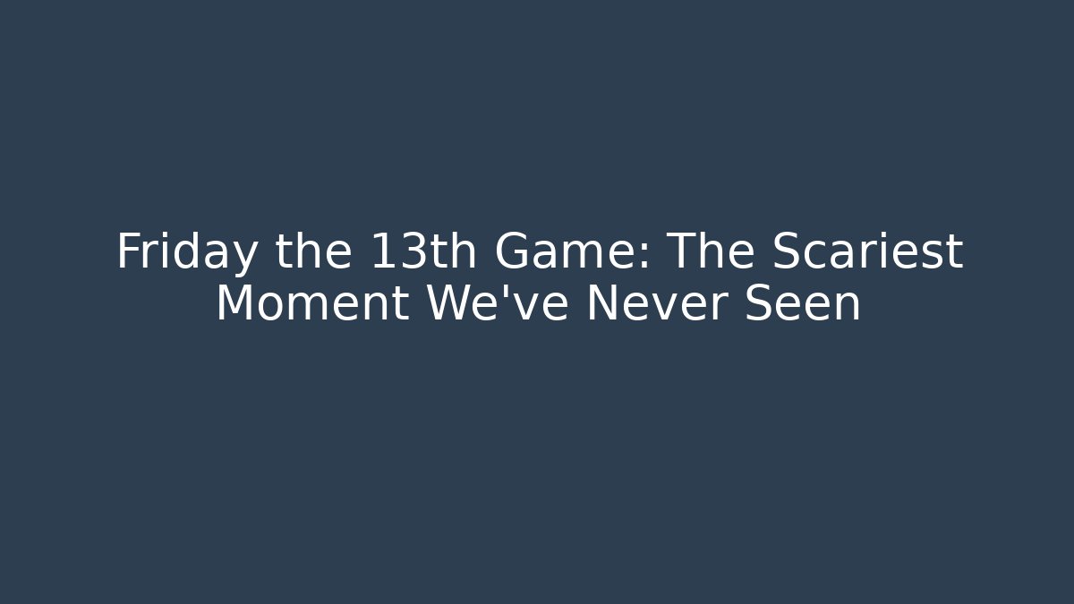 Friday the 13th Game: The Scariest Moment We've Never Seen