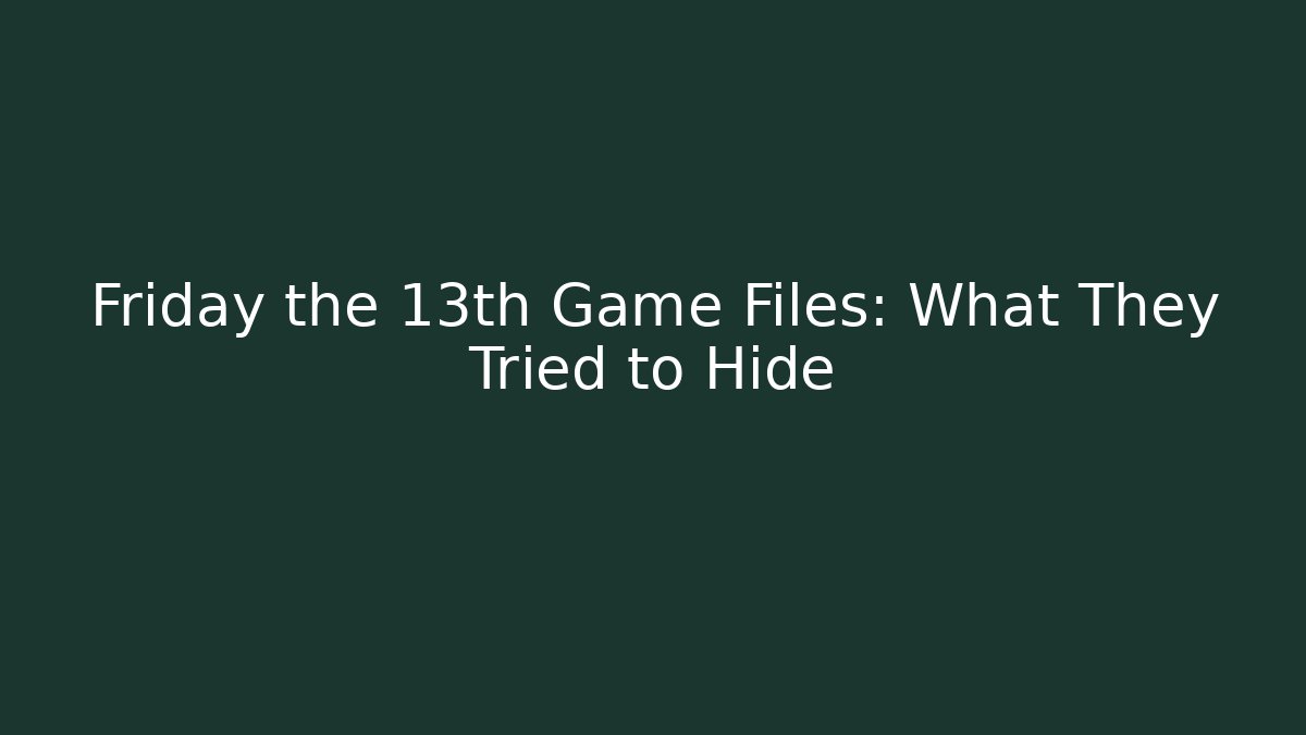 Friday the 13th Game Files: What They Tried to Hide