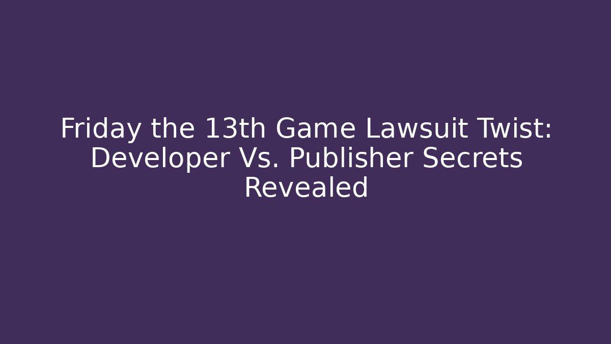 Friday the 13th Game Lawsuit Twist: Developer Vs. Publisher Secrets Revealed