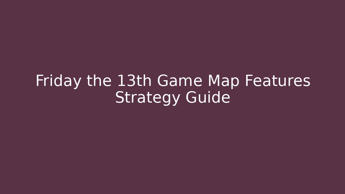 Friday the 13th Game Map Features Strategy Guide