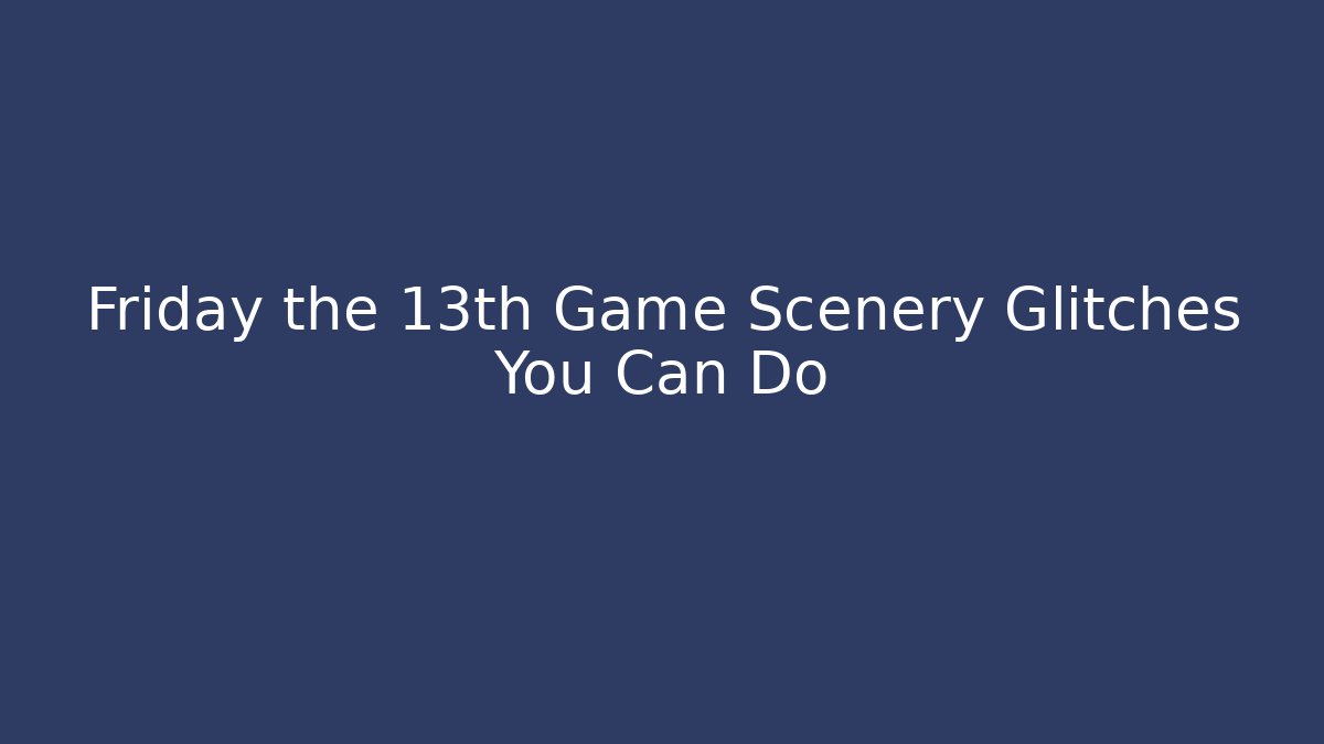 Friday the 13th Game Scenery Glitches You Can Do