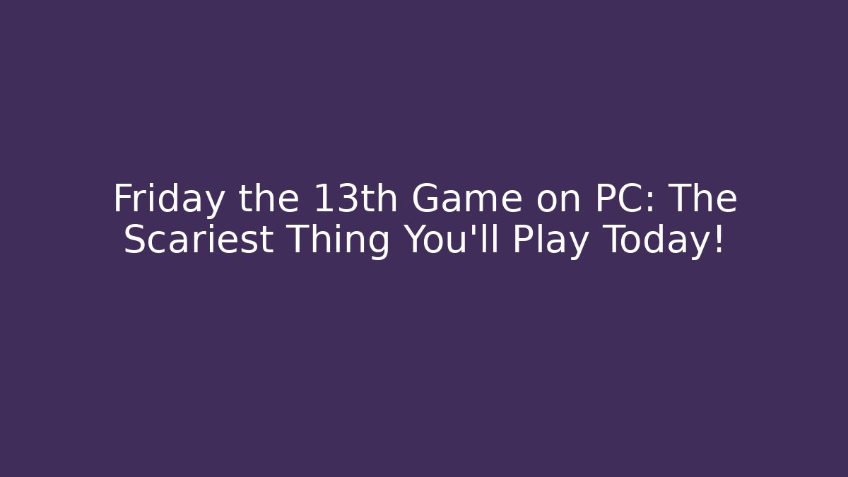 Friday the 13th Game on PC: The Scariest Thing You'll Play Today!