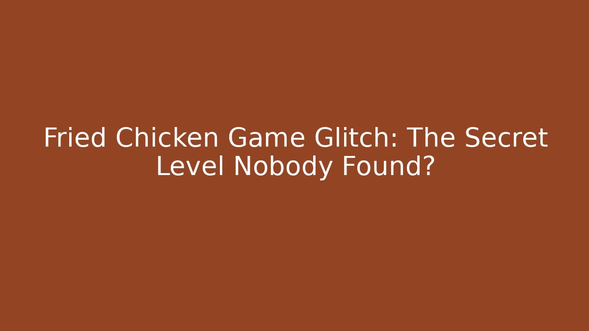 Fried Chicken Game Glitch: The Secret Level Nobody Found?