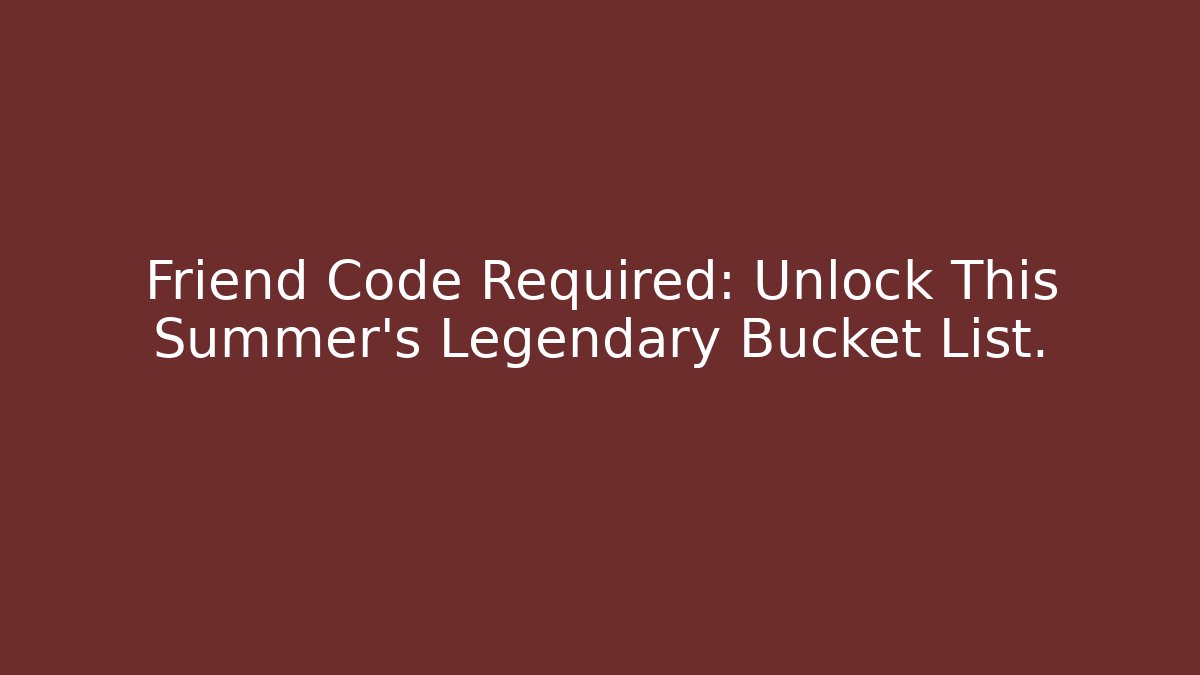 Friend Code Required: Unlock This Summer’s Legendary Bucket List. - Create More Assets